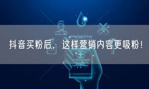 抖音买粉后，这样营销内容更吸粉！