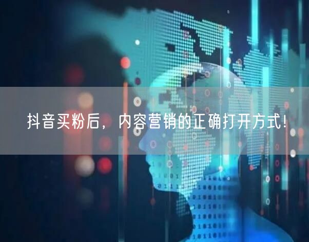抖音买粉后，内容营销的正确打开方式！