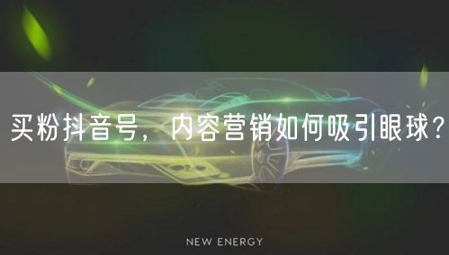 买粉抖音号，内容营销如何吸引眼球？