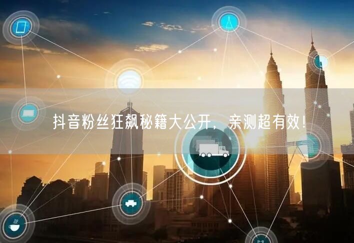 抖音粉丝狂飙秘籍大公开，亲测超有效！