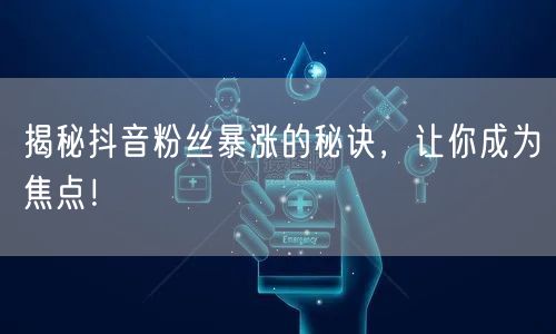 揭秘抖音粉丝暴涨的秘诀，让你成为焦点！