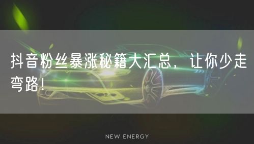 抖音粉丝暴涨秘籍大汇总，让你少走弯路！