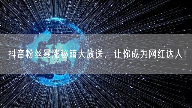 抖音粉丝暴涨秘籍大放送，让你成为网红达人！