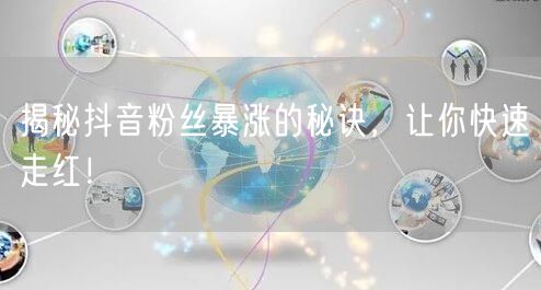 揭秘抖音粉丝暴涨的秘诀，让你快速走红！