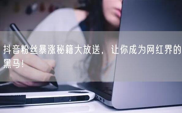抖音粉丝暴涨秘籍大放送，让你成为网红界的黑马！