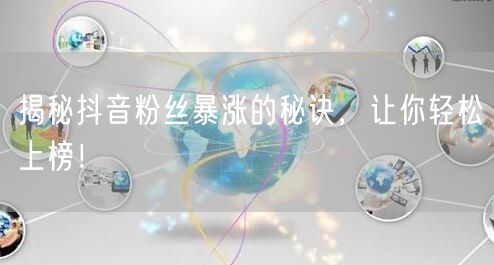 揭秘抖音粉丝暴涨的秘诀，让你轻松上榜！