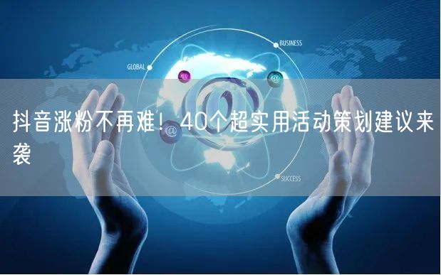 抖音涨粉不再难！40个超实用活动策划建议来袭