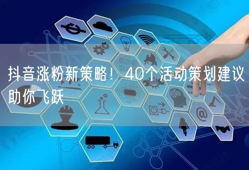 抖音涨粉新策略！40个活动策划建议助你飞跃