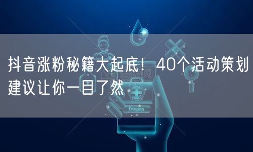 抖音涨粉秘籍大起底！40个活动策划建议让你一目了然