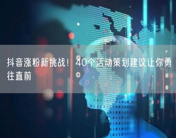 抖音涨粉新挑战！40个活动策划建议让你勇往直前