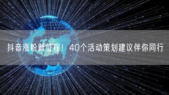 抖音涨粉新征程！40个活动策划建议伴你同行