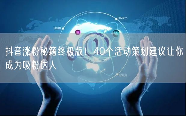 抖音涨粉秘籍终极版！40个活动策划建议让你成为吸粉达人