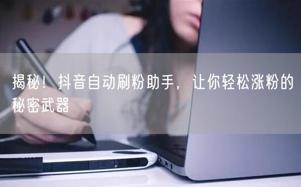 揭秘！抖音自动刷粉助手，让你轻松涨粉的秘密武器