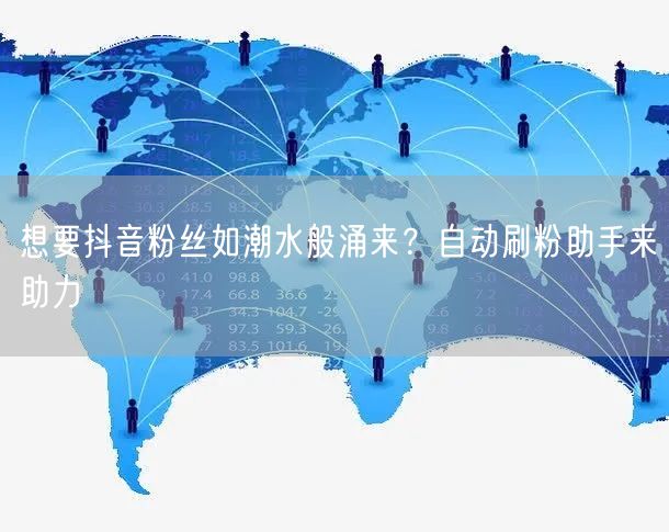 想要抖音粉丝如潮水般涌来？自动刷粉助手来助力