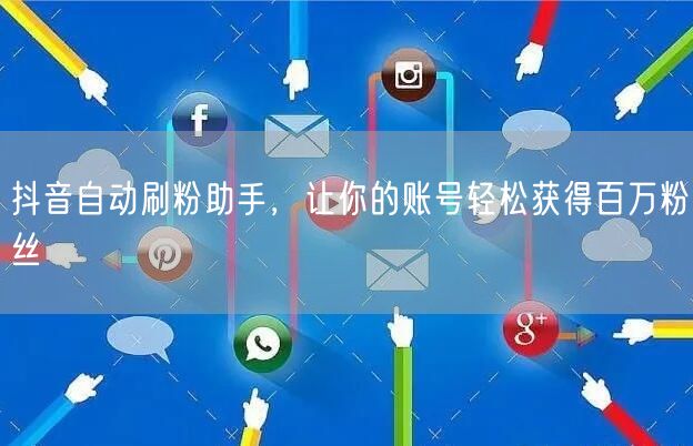 抖音自动刷粉助手，让你的账号轻松获得百万粉丝