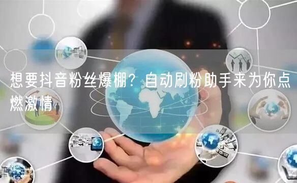 想要抖音粉丝爆棚？自动刷粉助手来为你点燃激情