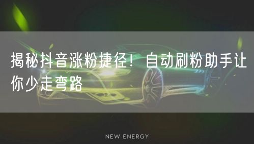 揭秘抖音涨粉捷径！自动刷粉助手让你少走弯路