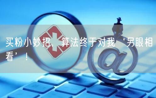 买粉小妙招，算法终于对我‘另眼相看’！