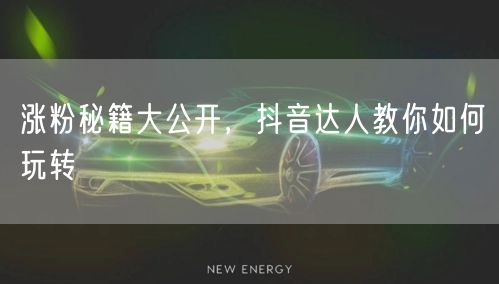 涨粉秘籍大公开，抖音达人教你如何玩转