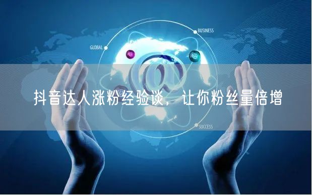 抖音达人涨粉经验谈，让你粉丝量倍增