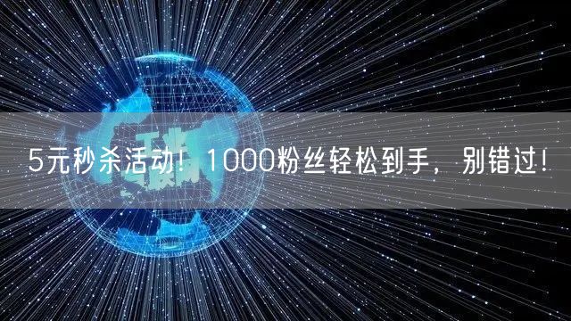 5元秒杀活动！1000粉丝轻松到手，别错过！