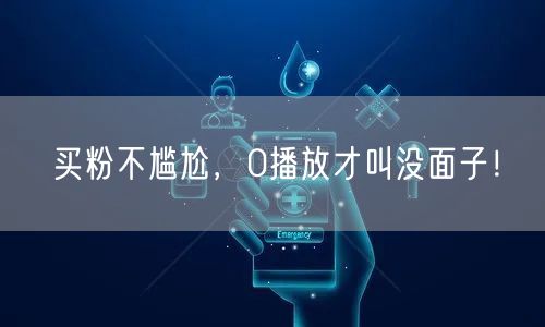 买粉不尴尬，0播放才叫没面子！