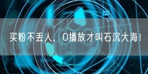 买粉不丢人，0播放才叫石沉大海！