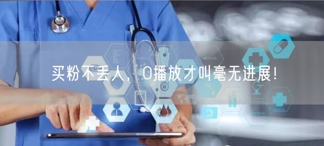 买粉不丢人，0播放才叫毫无进展！
