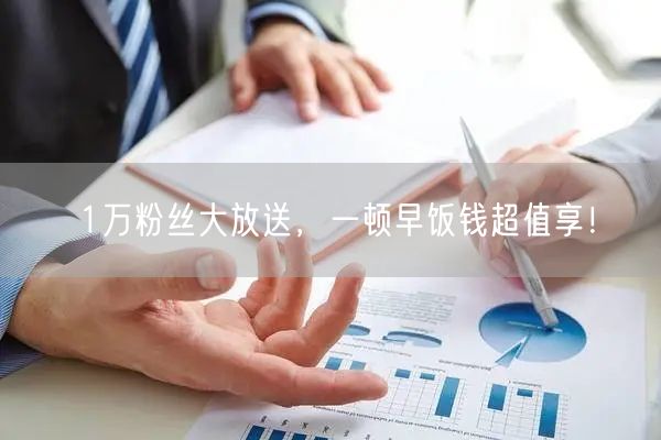 1万粉丝大放送，一顿早饭钱超值享！