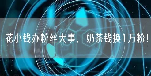 花小钱办粉丝大事，奶茶钱换1万粉！