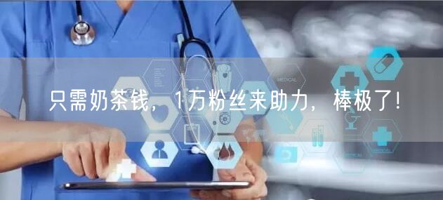 只需奶茶钱，1万粉丝来助力，棒极了！