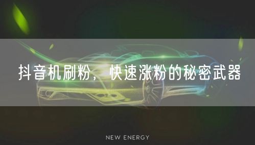 抖音机刷粉，快速涨粉的秘密武器