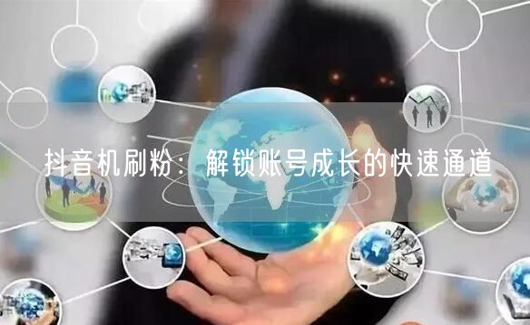 抖音机刷粉：解锁账号成长的快速通道
