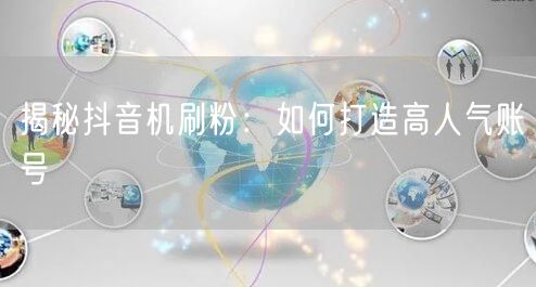 揭秘抖音机刷粉：如何打造高人气账号