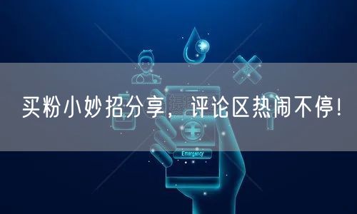 买粉小妙招分享，评论区热闹不停！