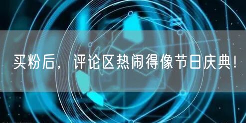 买粉后，评论区热闹得像节日庆典！