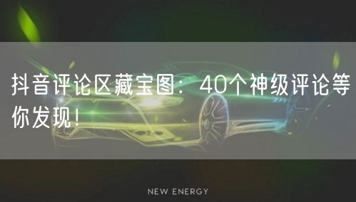 抖音评论区藏宝图：40个神级评论等你发现！