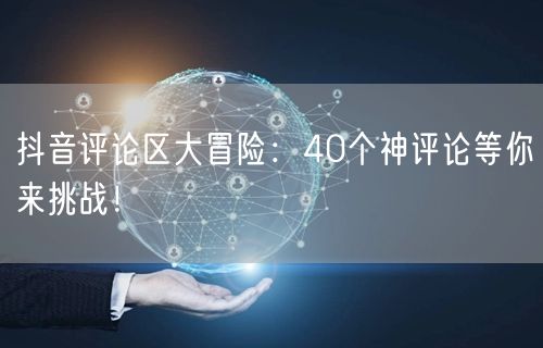 抖音评论区大冒险：40个神评论等你来挑战！
