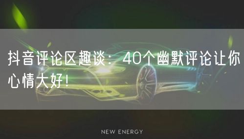 抖音评论区趣谈：40个幽默评论让你心情大好！