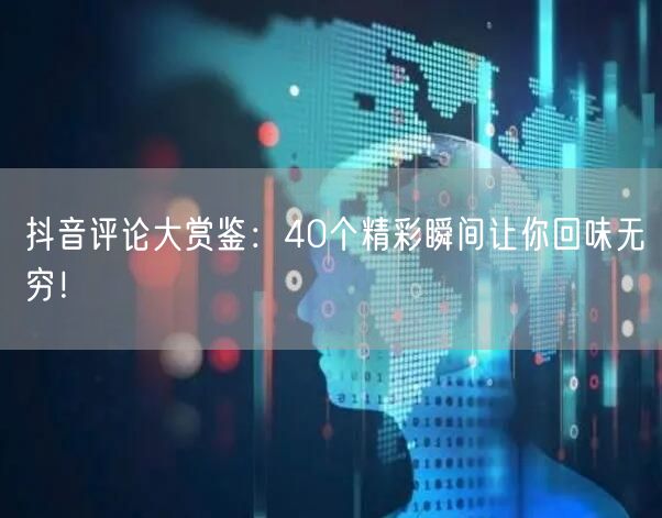 抖音评论大赏鉴：40个精彩瞬间让你回味无穷！