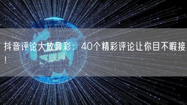 抖音评论大放异彩：40个精彩评论让你目不暇接！