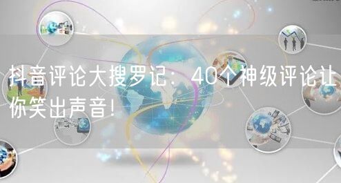 抖音评论大搜罗记：40个神级评论让你笑出声音！