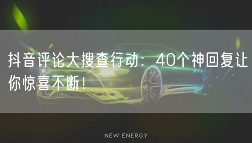 抖音评论大搜查行动：40个神回复让你惊喜不断！