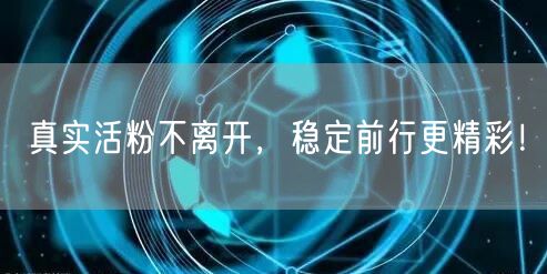 真实活粉不离开，稳定前行更精彩！