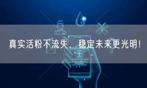 真实活粉不流失，稳定未来更光明！