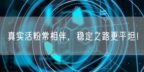 真实活粉常相伴，稳定之路更平坦！