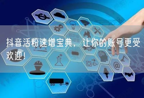 抖音活粉速增宝典，让你的账号更受欢迎！