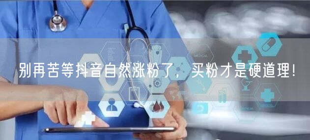 别再苦等抖音自然涨粉了，买粉才是硬道理！