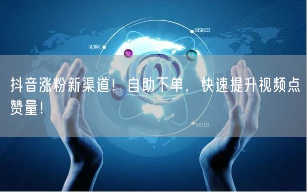 抖音涨粉新渠道！自助下单，快速提升视频点赞量！