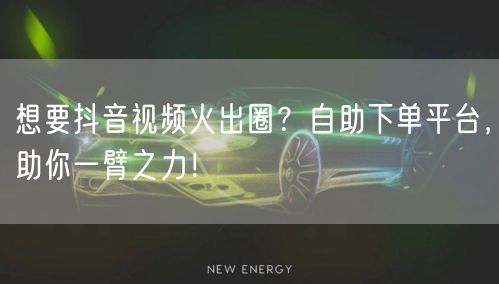 想要抖音视频火出圈？自助下单平台，助你一臂之力！